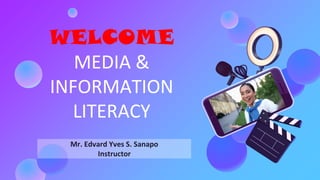 WELCOME
MEDIA &
INFORMATION
LITERACY
Mr. Edvard Yves S. Sanapo
Instructor
 