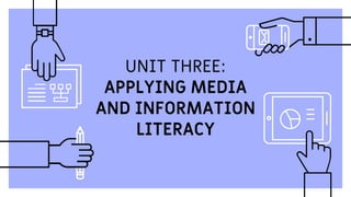 UNIT THREE:
APPLYING MEDIA
AND INFORMATION
LITERACY
 