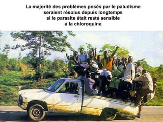La majorité des problèmes posés par le paludisme
       seraient résolus depuis longtemps
         si le parasite était resté sensible
                  à la chloroquine
 