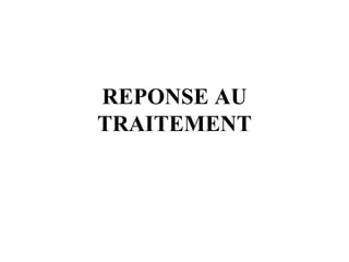 REPONSE AU
TRAITEMENT
 