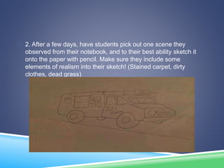  2. After a few days, have students pick out one scene they
observed from their notebook, and to their best ability sketc...