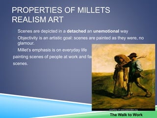 PROPERTIES OF MILLETS
REALISM ART
 Scenes are depicted in a detached an unemotional way
 Objectivity is an artistic goal...