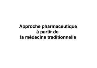 Approche pharmaceutique
       à partir de
la médecine traditionnelle
 