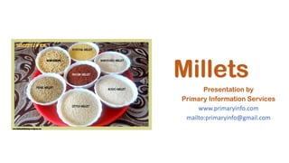 Millets
Presentation by
Primary Information Services
www.primaryinfo.com
mailto:primaryinfo@gmail.com
 