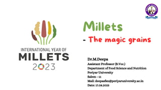 Millets
- The magic grains
Dr.M.Deepa
Assistant Professor (B.Voc.)
Department of Food Science and Nutrition
Periyar University
Salem - 11
Mail: deepasfsn@periyaruniversity.ac.in
Date: 17.08.2023
 