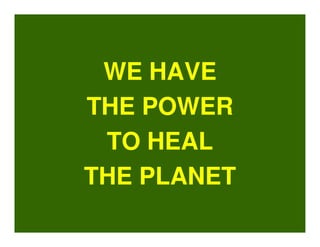 WE HAVE
THE POWER
 TO HEAL
THE PLANET
 