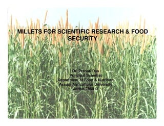 MILLETS FOR SCIENTIFIC RESEARCH & FOOD
               SECURITY




                  Dr. Pranati Das
                 Principal Scientist
           Department of Food & Nutrition
           Assam Agricultural University
                   Jorhat-785013
 