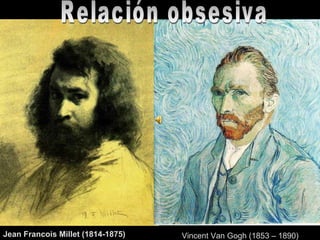 Relación obsesiva Jean Francois Millet (1814-1875) Vincent Van Gogh (1853 – 1890) 