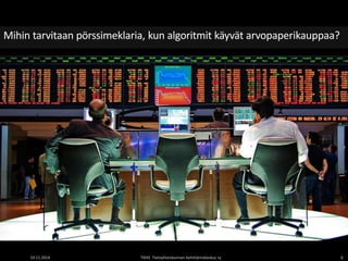 Mihin tarvitaan pörssimeklaria, kun algoritmit käyvät arvopaperikauppaa? 
19.11.2014 TIEKE Tietoyhteiskunnan kehittämiskeskus ry 6 
 