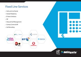 • Calls and Line Rental
• Hosted Telephony
• IP Voice Solutions
• SIP
• Inbound Call Management
• Contact Centre & IVR
• Call Recording
GammaBusiness Communications
Fixed Line Services
 