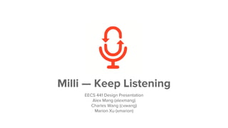 Milli — Keep Listening
EECS 441 Design Presentation
Alex Mang (alexmang)
Charles Wang (cvwang)
Marion Xu (xmarion)
 
