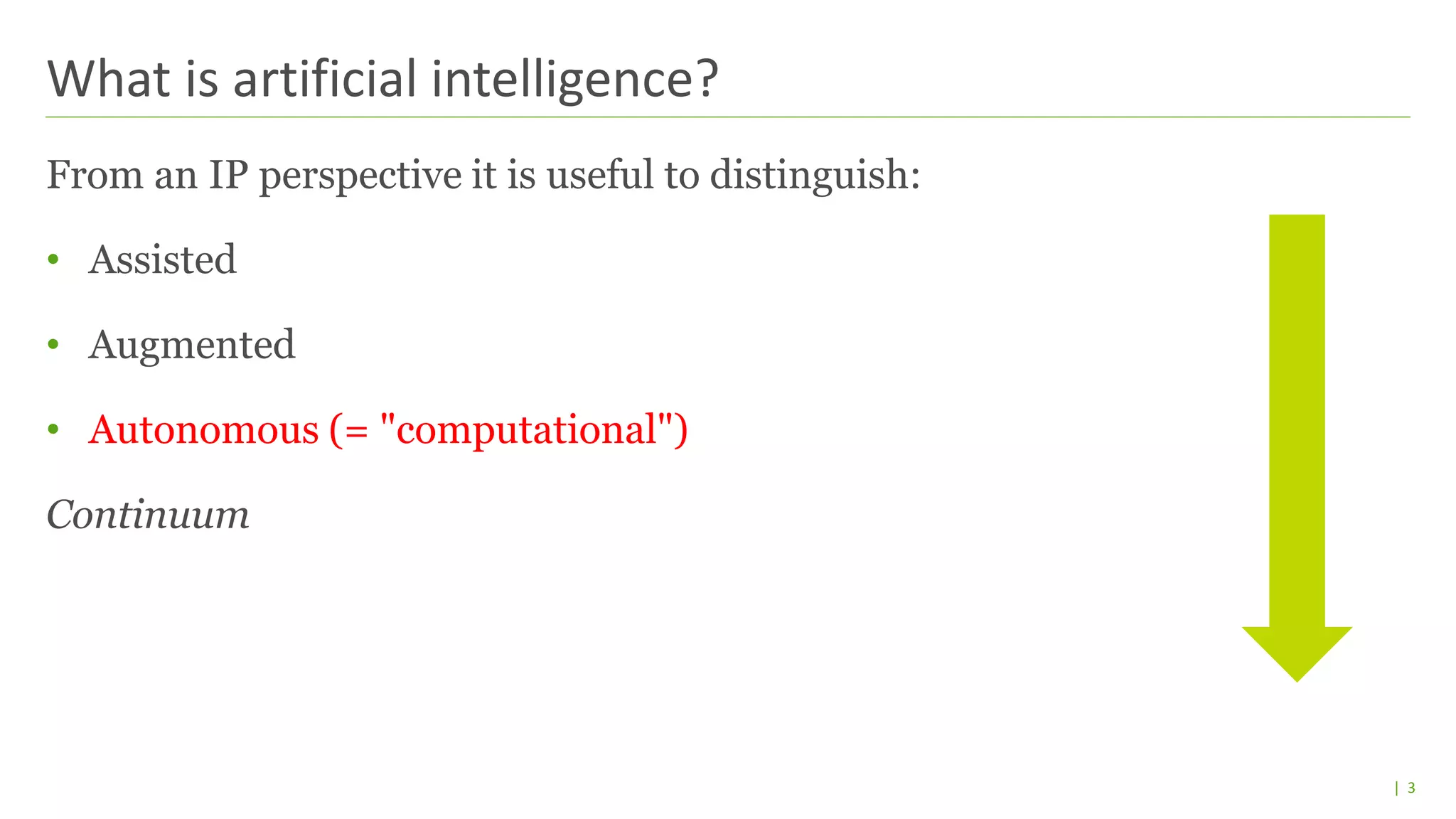 | 3
From an IP perspective it is useful to distinguish:
• Assisted
• Augmented
• Autonomous (= "computational")
Continuum
What is artificial intelligence?
 