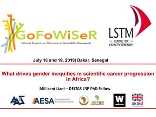 What drives gender inequities in scientific career progression
in Africa?
Millicent Liani – DELTAS LRP PhD Fellow
July 18 and 19, 2019| Dakar, Senegal
 