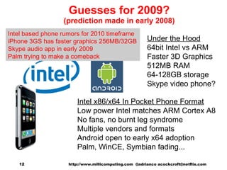 Guesses for 2009? (prediction made in early 2008) Intel x86/x64 In Pocket Phone Format Low power Intel matches ARM Cortex ...
