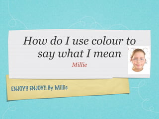How do I use colour to
        say what I mean
                                Millie



ENJOY !! ENJOY !! By M il lie
 