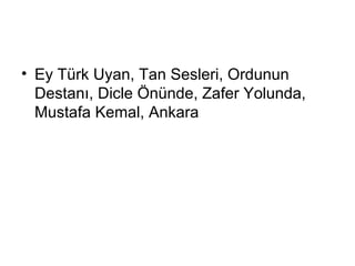 • Ey Türk Uyan, Tan Sesleri, Ordunun
Destanı, Dicle Önünde, Zafer Yolunda,
Mustafa Kemal, Ankara
 