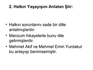 2. Halkın Yaşayışını Anlatan Şiir:
• Halkın sorunlarını sade bir dille
anlatmışlardır.
• Manzum hikayelerle bunu dile
getirmişlerdir.
• Mehmet Akif ve Mehmet Emin Yurdakul
bu anlayışı benimsemiştir.
 