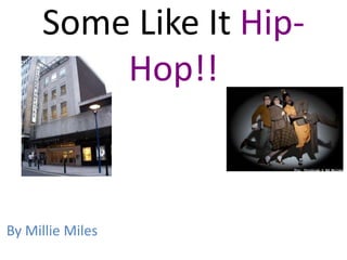 Some Like It Hip-
         Hop!!



By Millie Miles
 