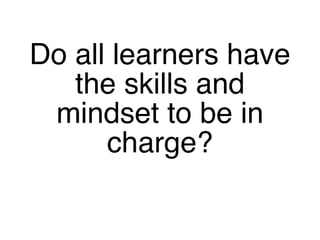 Do all learners have the skills and mindset to be in charge? 