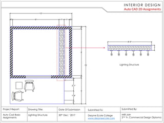 Lighting Structure
I N TE R I O R D E S I G N
Auto CAD 2D Assignments
Project Report:
Auto Cad Basic
Assignments
Drawing Title:
Lighting Structure
Date Of Submission
30th Dec.’ 2017
Submitted By:
Milli Jain
2nd Yr. Commercial Design Diploma
Submitted To:
Dezyne Ecole College
www.dezyneecole.com
 