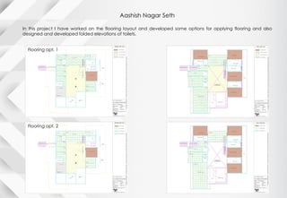 Aashish Nagar Seth
In this project I have worked on the flooring layout and developed some options for applying flooring and also
designed and developed folded elevations of toilets.
Flooring opt. 1
Flooring opt. 2
 
