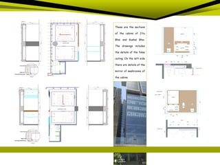 These are the sections
of the cabins of Jitu
Bhai and Kushal Bhai.
The drawings includes
the details of the false
ceiling. On the left side
there are details of the
mirror of washrooms of
the cabins.
 