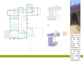These are the
detailed layout
of first floor
plan that
includes space
planning and
flooring layout. I
have also worked
on the False
Ceiling Layout
and developed
HVAC and
Lighting Layouts.
 