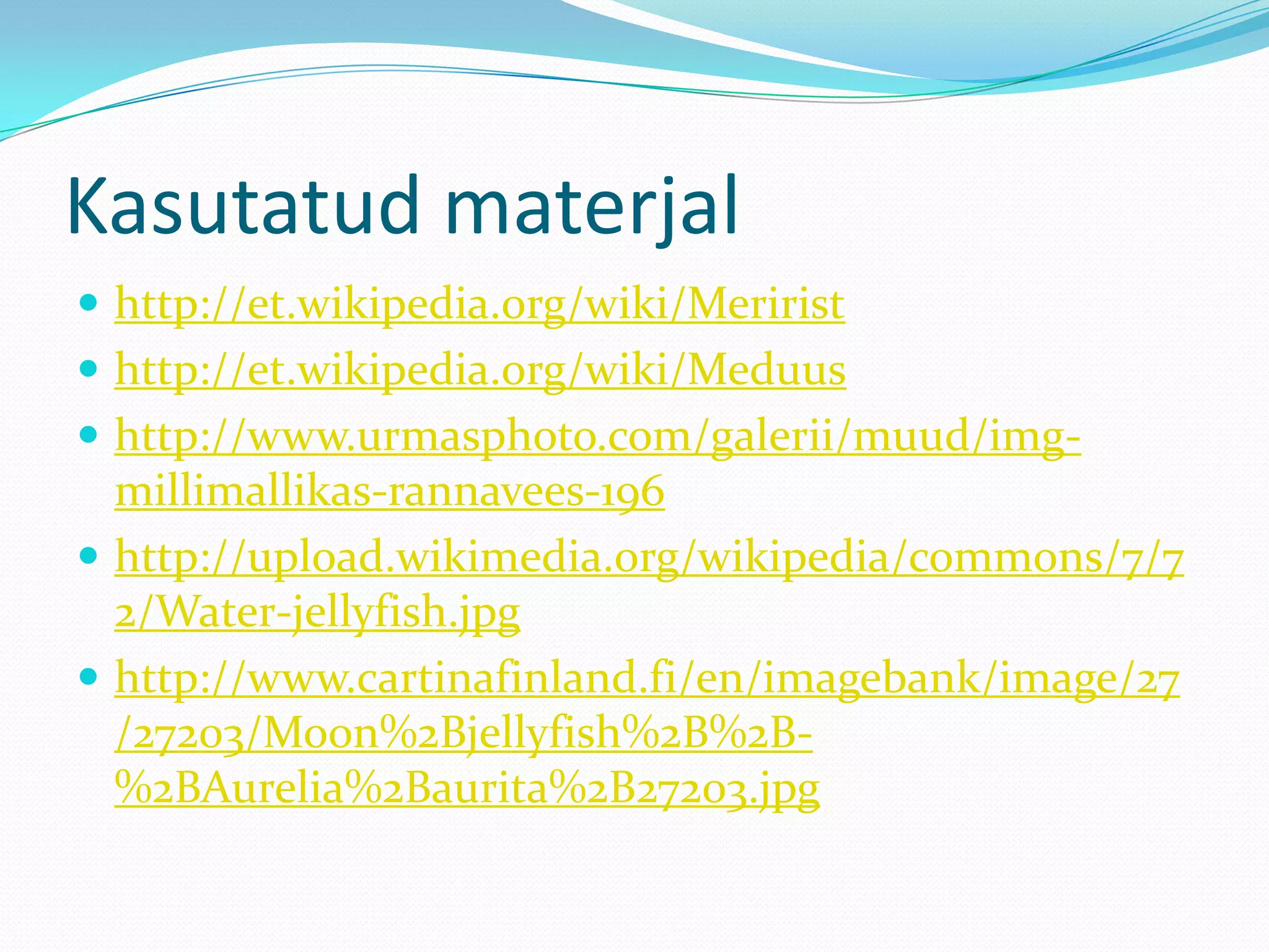 Kasutatud materjal
 http://et.wikipedia.org/wiki/Meririst
 http://et.wikipedia.org/wiki/Meduus
 http://www.urmasphoto.com/galerii/muud/img-

millimallikas-rannavees-196
 http://upload.wikimedia.org/wikipedia/commons/7/7
2/Water-jellyfish.jpg
 http://www.cartinafinland.fi/en/imagebank/image/27
/27203/Moon%2Bjellyfish%2B%2B%2BAurelia%2Baurita%2B27203.jpg

 