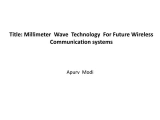 Title: Millimeter Wave Technology For Future Wireless 
Communication systems 
Apurv Modi 
 
