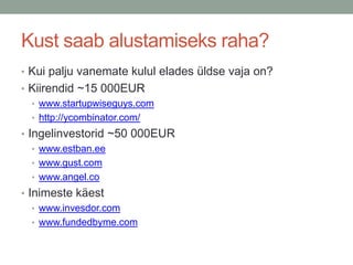 Kust saab alustamiseks raha?
• Kui palju vanemate kulul elades üldse vaja on?
• Kiirendid ~15 000EUR
  • www.startupwiseguys.com
  • http://ycombinator.com/
• Ingelinvestorid ~50 000EUR
   • www.estban.ee
   • www.gust.com
   • www.angel.co
• Inimeste käest
   • www.invesdor.com
   • www.fundedbyme.com
 