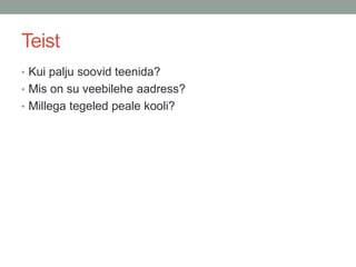 Teist
• Kui palju soovid teenida?
• Mis on su veebilehe aadress?
• Millega tegeled peale kooli?
 