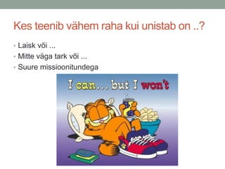 Kes teenib vähem raha kui unistab on ..?
• Laisk või ...
• Mitte väga tark või ...
• Suure missioonitundega
 