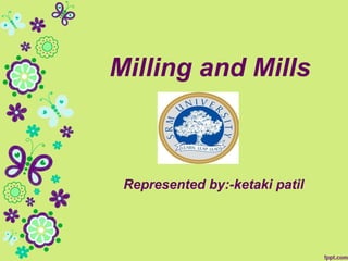 Milling and Mills
Represented by:-ketaki patil
 