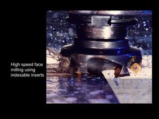 High speed face
milling using
indexable inserts
 