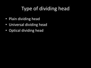 Type of dividing head
• Plain dividing head
• Universal dividing head
• Optical dividing head
 