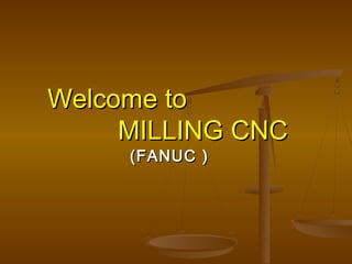 Welcome toWelcome to
MILLING CNCMILLING CNC
(FANUC )(FANUC )
 