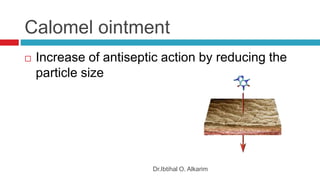 Calomel ointment
Dr.Ibtihal O. Alkarim
 Increase of antiseptic action by reducing the
particle size
 