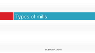 Types of mills
Dr.Ibtihal O. Alkarim
 