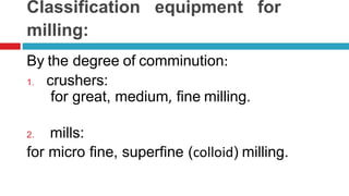 Classification equipment for
milling:
By the degree of comminution:
1. crushers:
for great, medium, fine milling.
2. mills:
for micro fine, superfine (colloid) milling.
 
