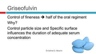 Griseofulvin
Dr.Ibtihal O. Alkarim
Control of fineness  half of the oral regiment
Why?
Control particle size and Specific surface
influences the duration of adequate serum
concentration
 