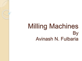 Milling Machines
By
Avinash N. Fulbaria
 