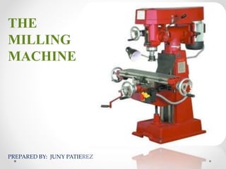 THE
MILLING
MACHINE
PREPARED BY: JUNY PATIEREZ
 