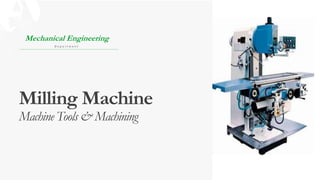 Milling Machine
Machine Tools & Machining
Mechanical Engineering
D e p a r t m e n t
 