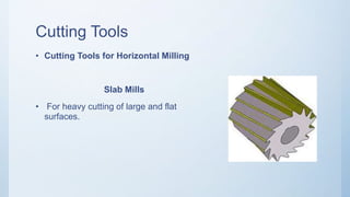 Cutting Tools
• Cutting Tools for Horizontal Milling
Slab Mills
• For heavy cutting of large and flat
surfaces.
 