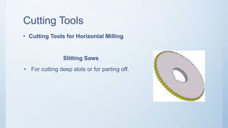 Cutting Tools
• Cutting Tools for Horizontal Milling
Slitting Saws
• For cutting deep slots or for parting off.
 