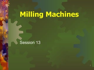 Milling Machines   Session 13   