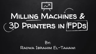 Milling Machines &
3D Printers in FPDs
By:
Radwa Ibrahim El-Tahawi
 