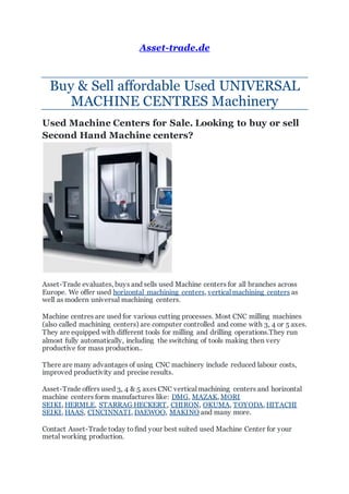 Asset-trade.de
Buy & Sell affordable Used UNIVERSAL
MACHINE CENTRES Machinery
Used Machine Centers for Sale. Looking to bu...