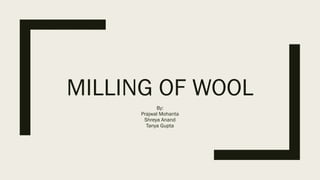MILLING OF WOOL
By:
Prajwal Mohanta
Shreya Anand
Tanya Gupta
 