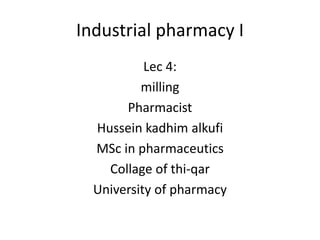 Industrial pharmacy I
Lec 4:
milling
Pharmacist
Hussein kadhim alkufi
MSc in pharmaceutics
Collage of thi-qar
University of pharmacy
 